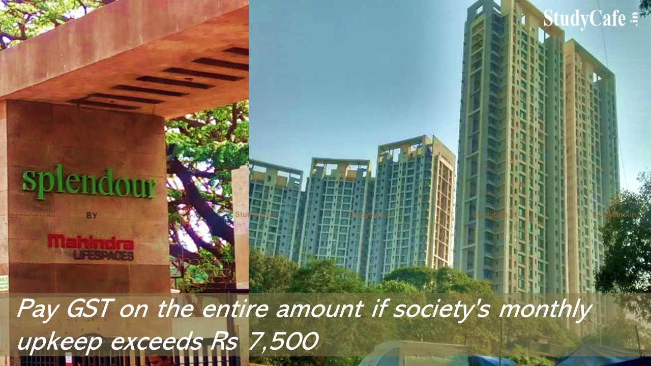 Pay GST on the entire amount if society's monthly upkeep exceeds Rs 7,500