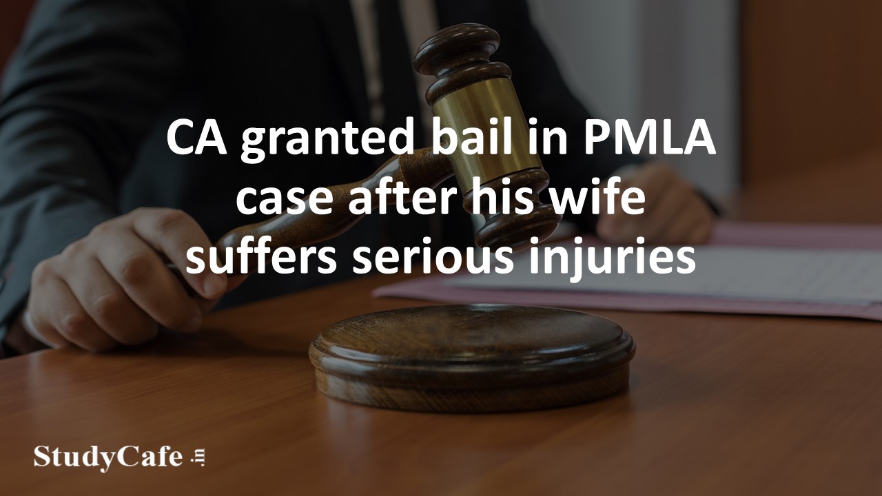 CA granted bail in PMLA case after his wife suffers serious injuries