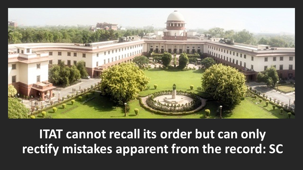 ITAT cannot recall its order but can only rectify mistakes apparent from the record: SC