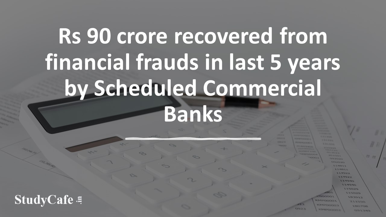 Rs 90 crore recovered from financial frauds in last 5 years by Scheduled Commercial Banks