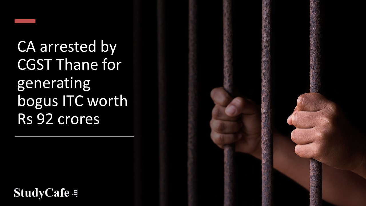 CA arrested by CGST Thane for generating bogus ITC worth Rs 92 crores
