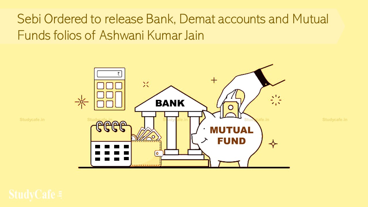 Sebi Ordered to release bank, demat accounts and Mutual Funds folios of Ashwani Kumar Jain