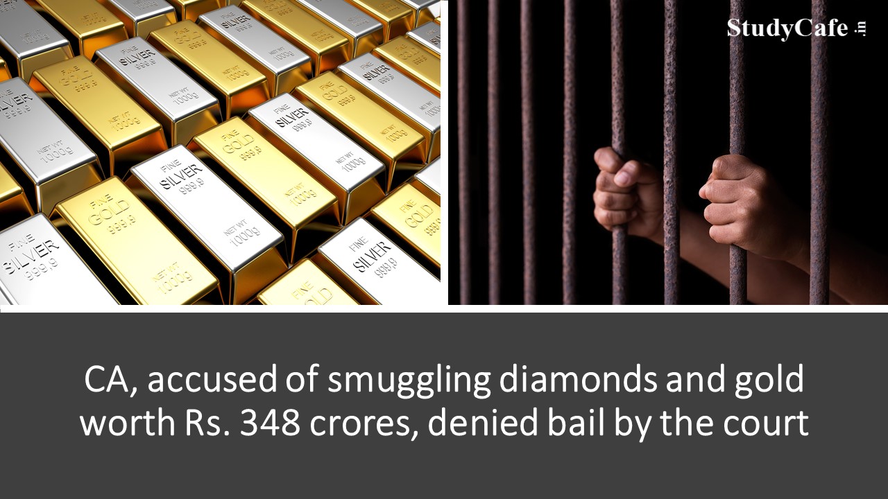 Court refuses to give bail to a CA accused of smuggling diamonds and gold worth Rs. 348 crore