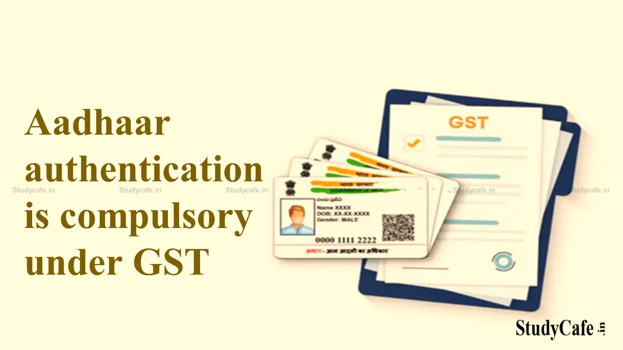 Aadhaar authentication is compulsory under GST