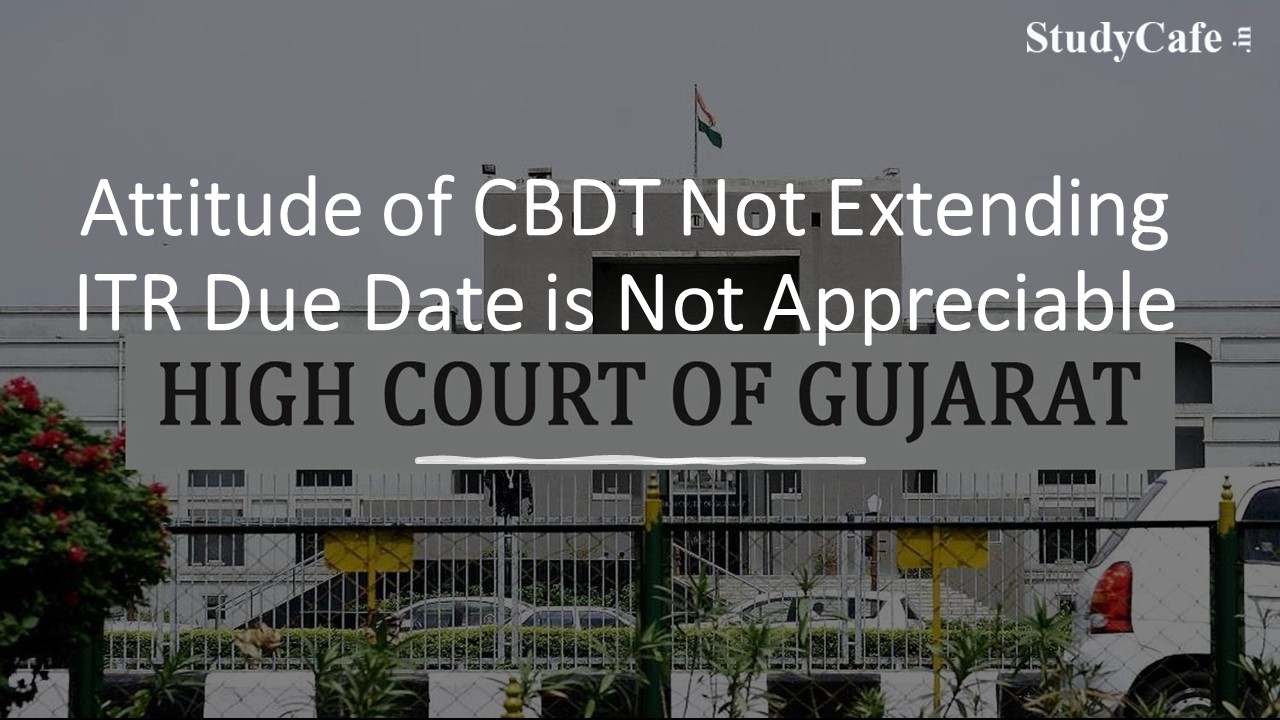 Attitude of CBDT Not Extending ITR Due Date is Not Appreciable: Gujarat HC