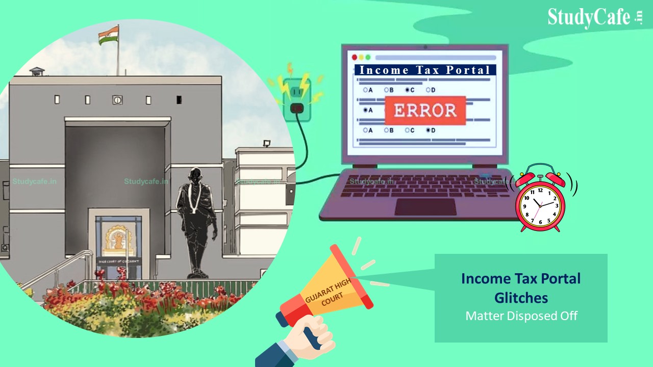 Gujrat High Court Disposed the Matter of Income Tax Portal Glitches with CBDT's Assurance that Taxpayers Grievances will be Resolved at the Earliest