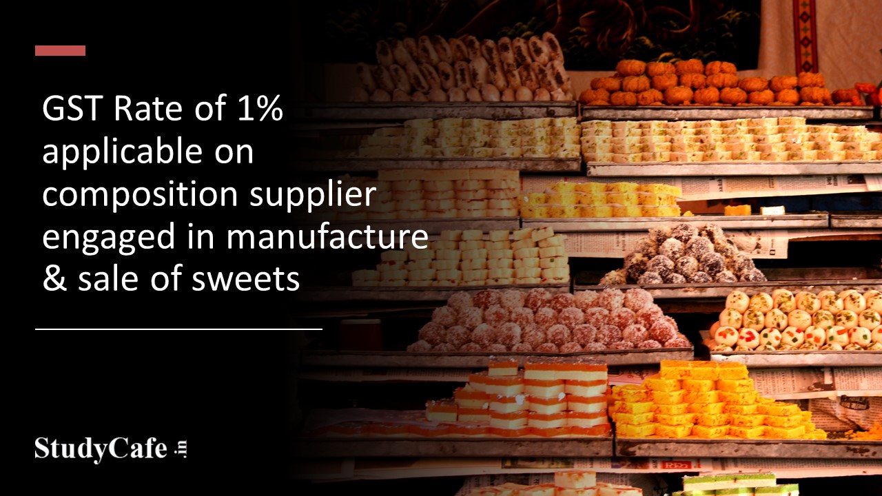 GST Rate of 1% applicable on composition supplier engaged in manufacture & sale of sweets