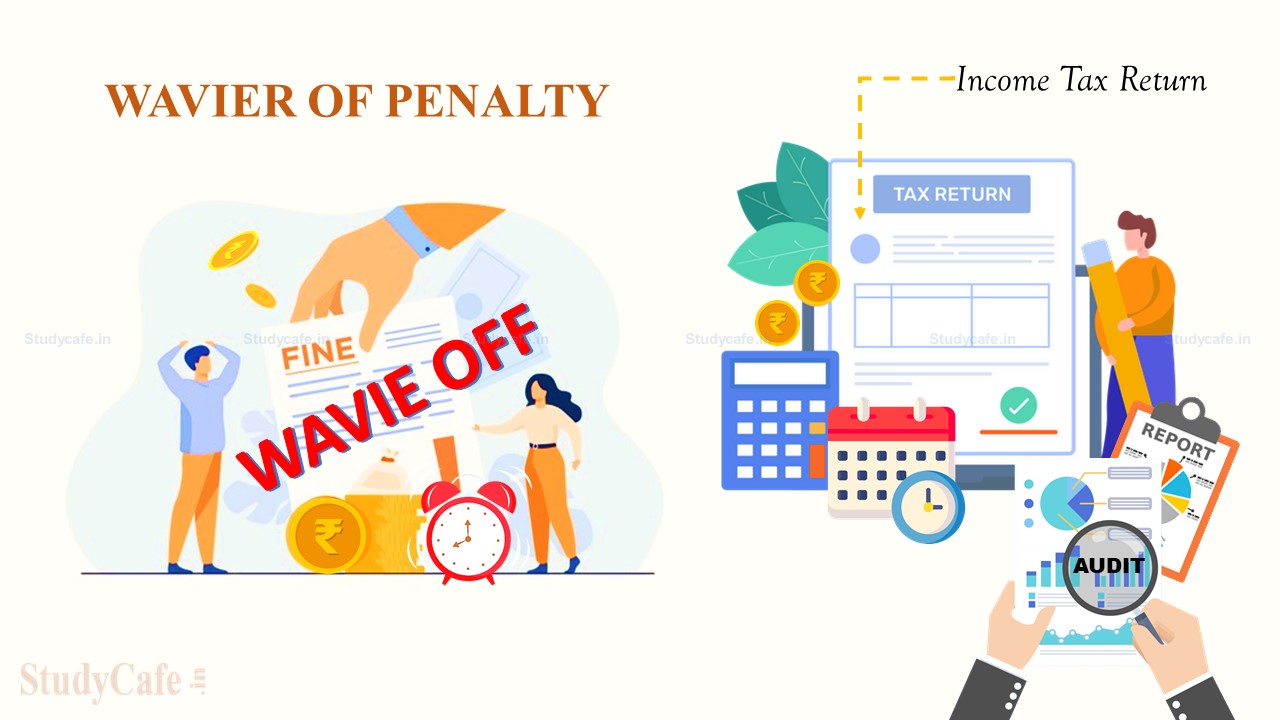 Waive Penalty for delay in Furnishing of Report of Audit under Income Tax: ICAI