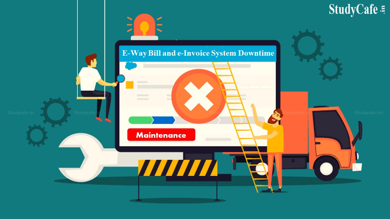 E-Way Bill and E-Invoice System will be Unavailable on 12th & 13th February 2022