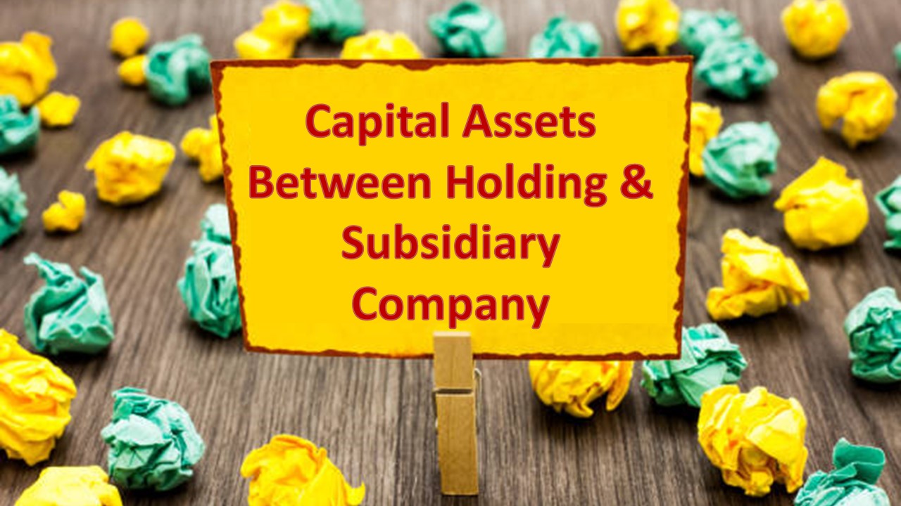 Tax Implications of Transfer of Capital Assets Between Holding & Subsidiary Company or Vice-Versa