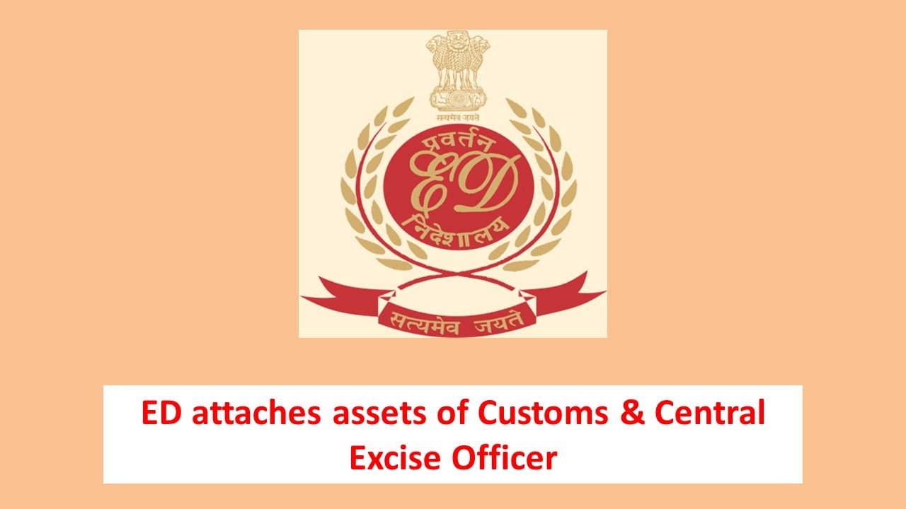 ED attaches assets worth Rs 1.88 Crore of Customs & Central Excise Officer