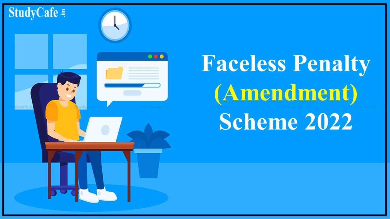 Faceless Penalty (Amendment) Scheme 2022 notified by CBDT; Omits Regional Faceless Penalty Centres