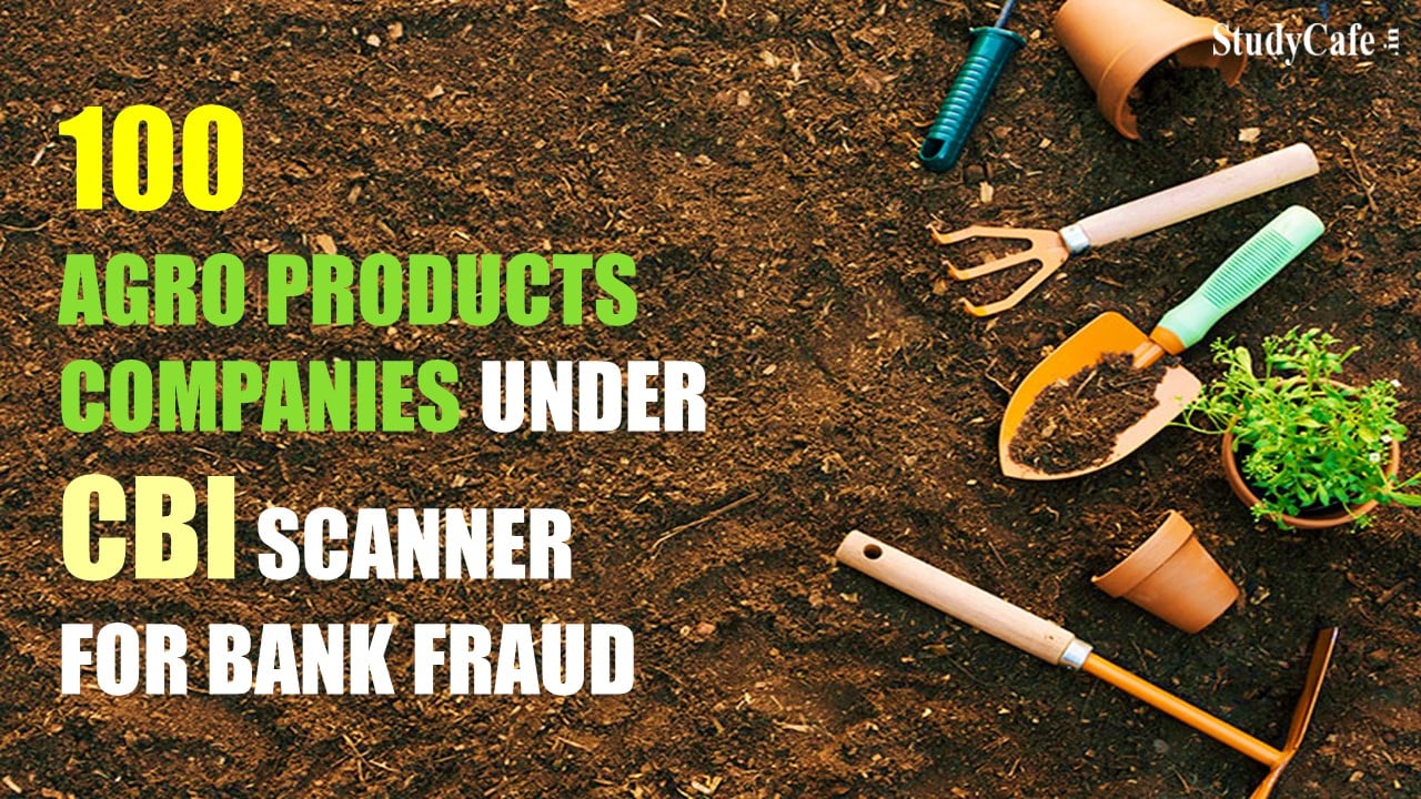 100 of Agro Products Companies under CBI Scanner for Bank Fraud
