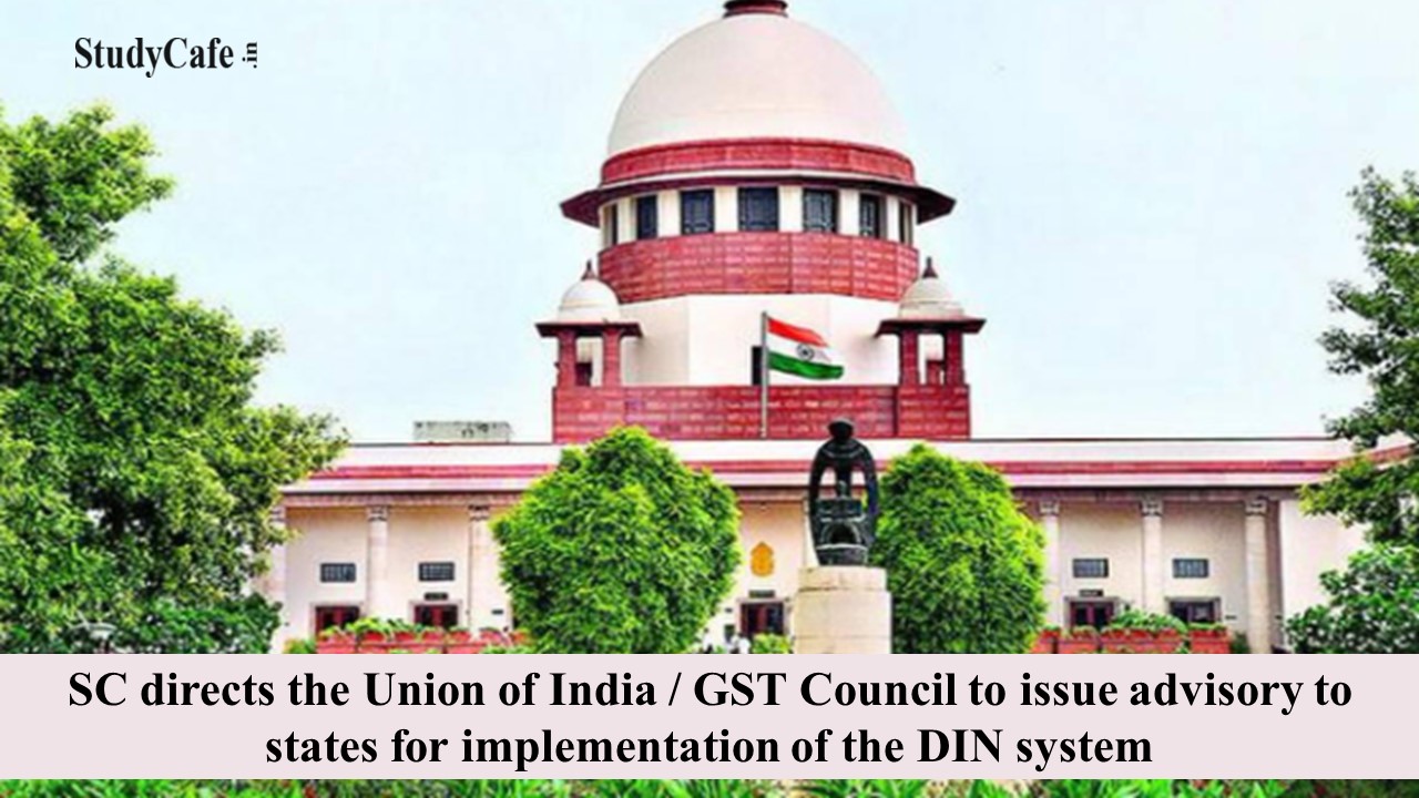SC directs the Union of India / GST Council to issue advisory to states for implementation of the DIN system