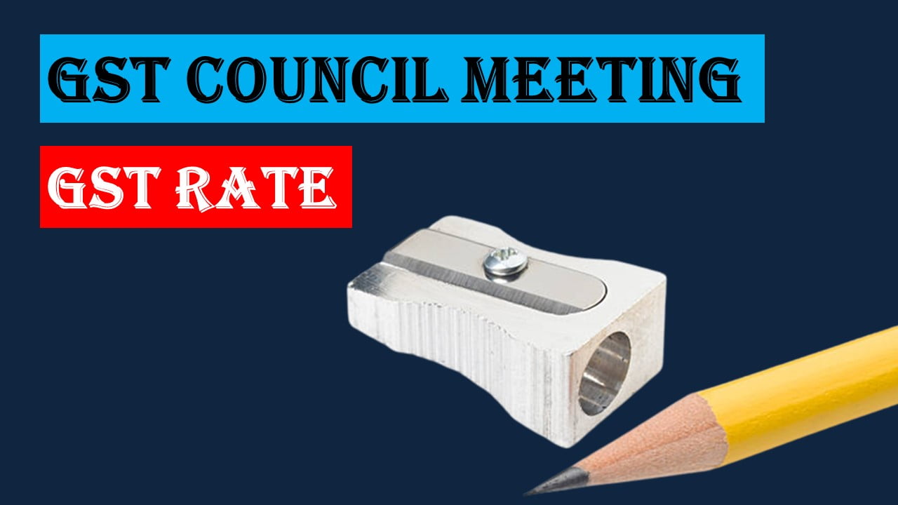 GST Council decreases levy of GST on pencil sharpeners to 12%