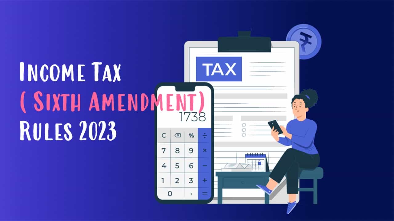 CBDT Notifies Income Tax (Sixth Amendment) Rules 2023
