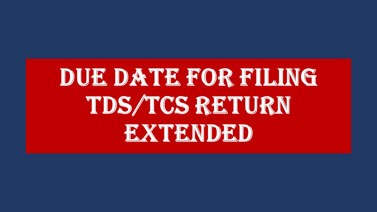 Due Date for filing TDS/TCS Statements extended by CBDT: Know the details