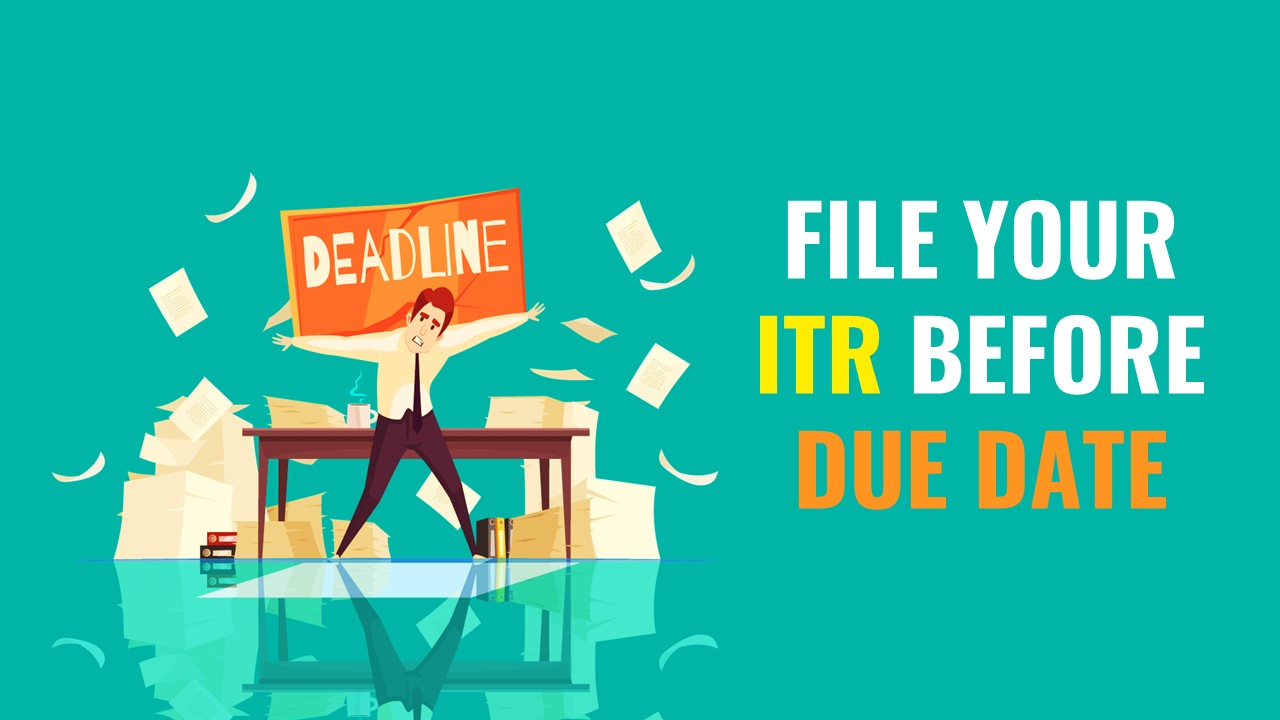 Filing of ITR: Why It is necessary for you to file your ITR before Due Date