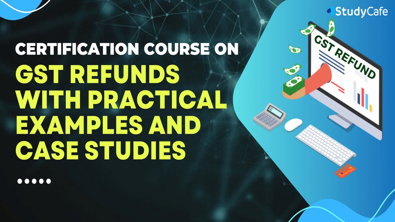 Certification Course on GST Refunds with Practical Examples and Case Studies