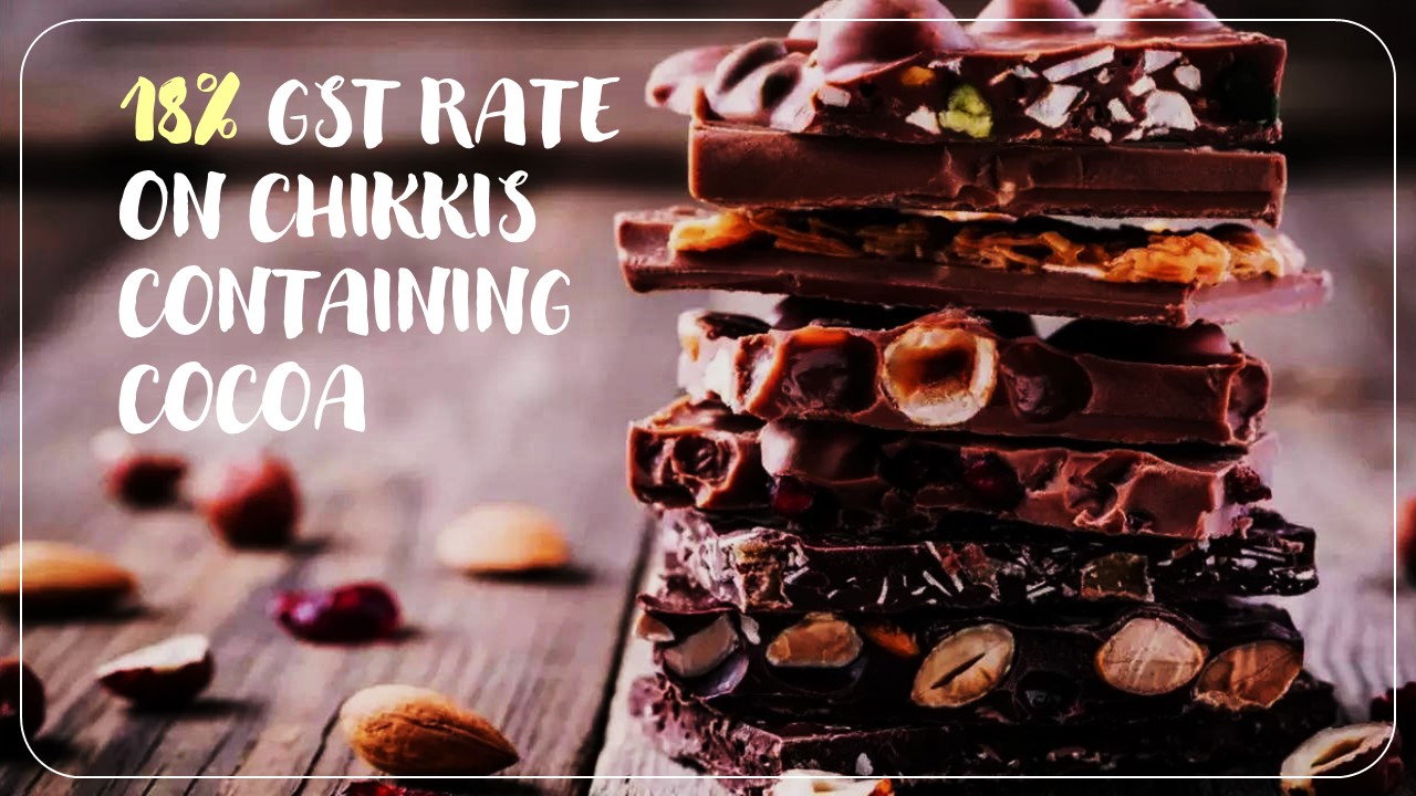 GST Rate of 18% applicable on Chikkis containing Cocoa: AAR