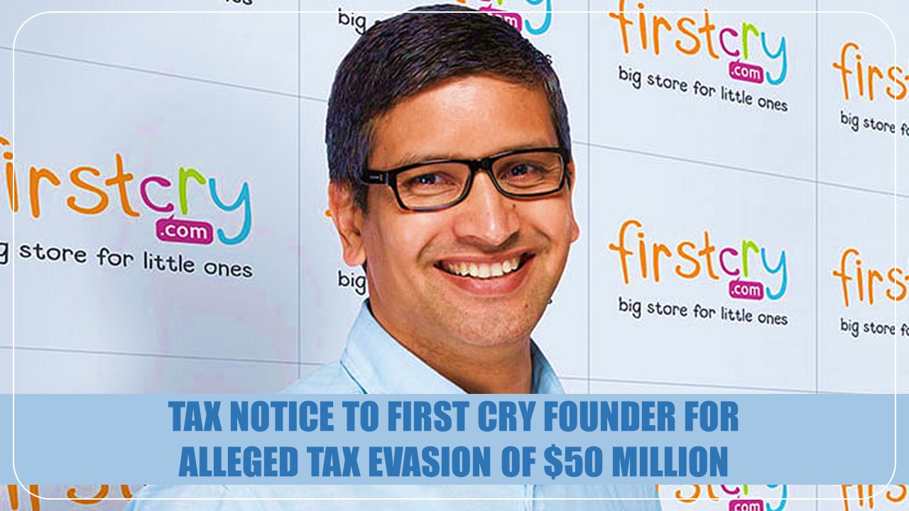 First Cry founder slapped with Income Tax Notice for alleged Tax Evasion of $50 million