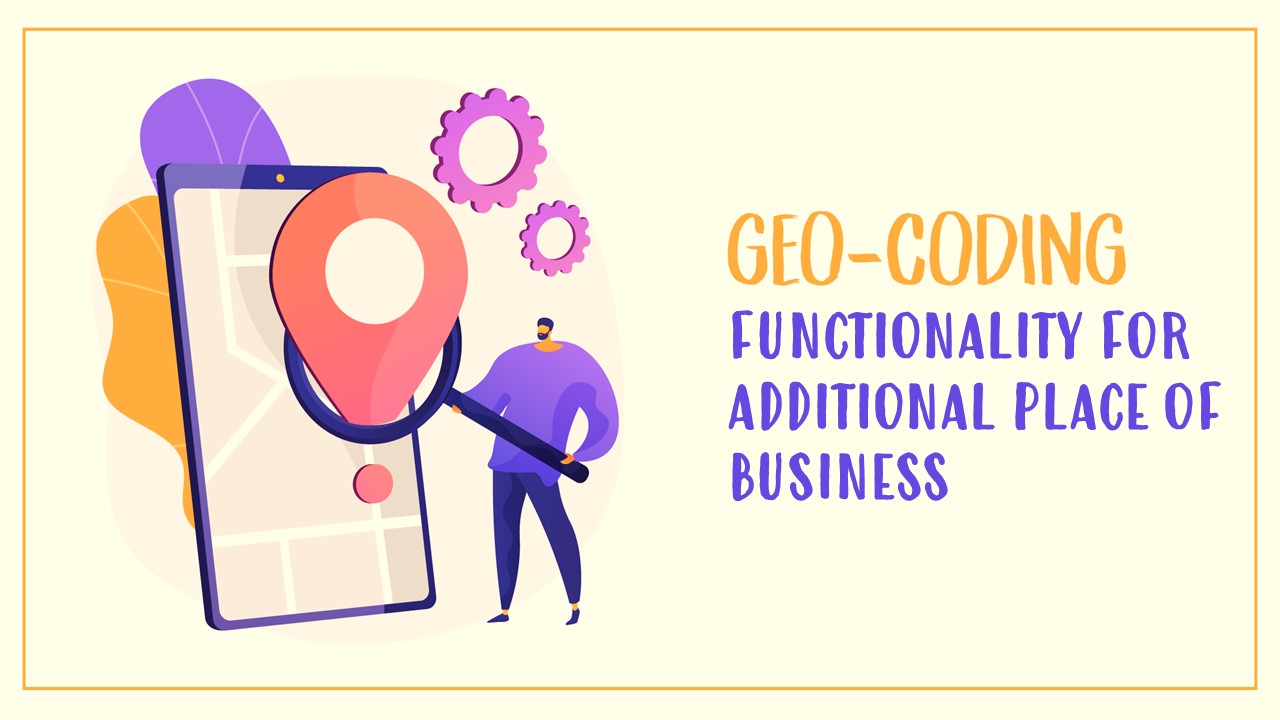 GSTN issued Advisory on Geocoding Functionality for Additional Place of Business
