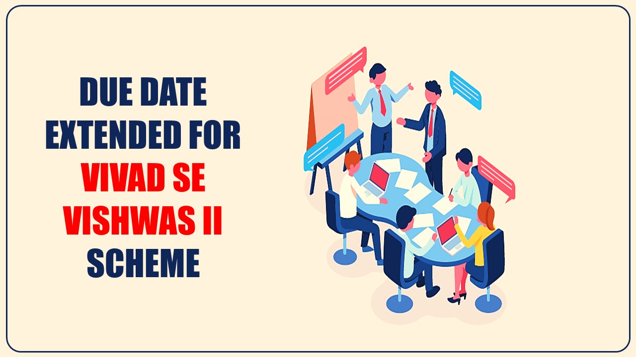 Due Date extended for Vivad se Vishwas II scheme till December 31, 2023