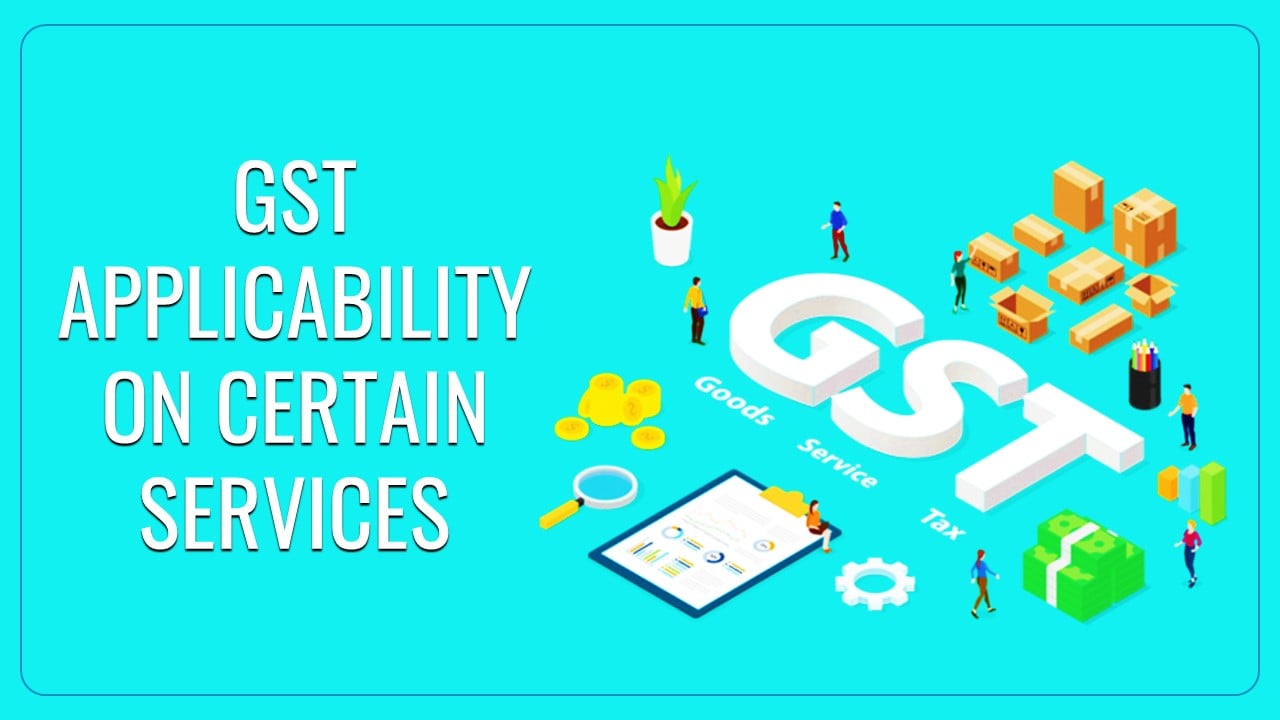 CBIC Clarifications regarding applicability of GST on certain services