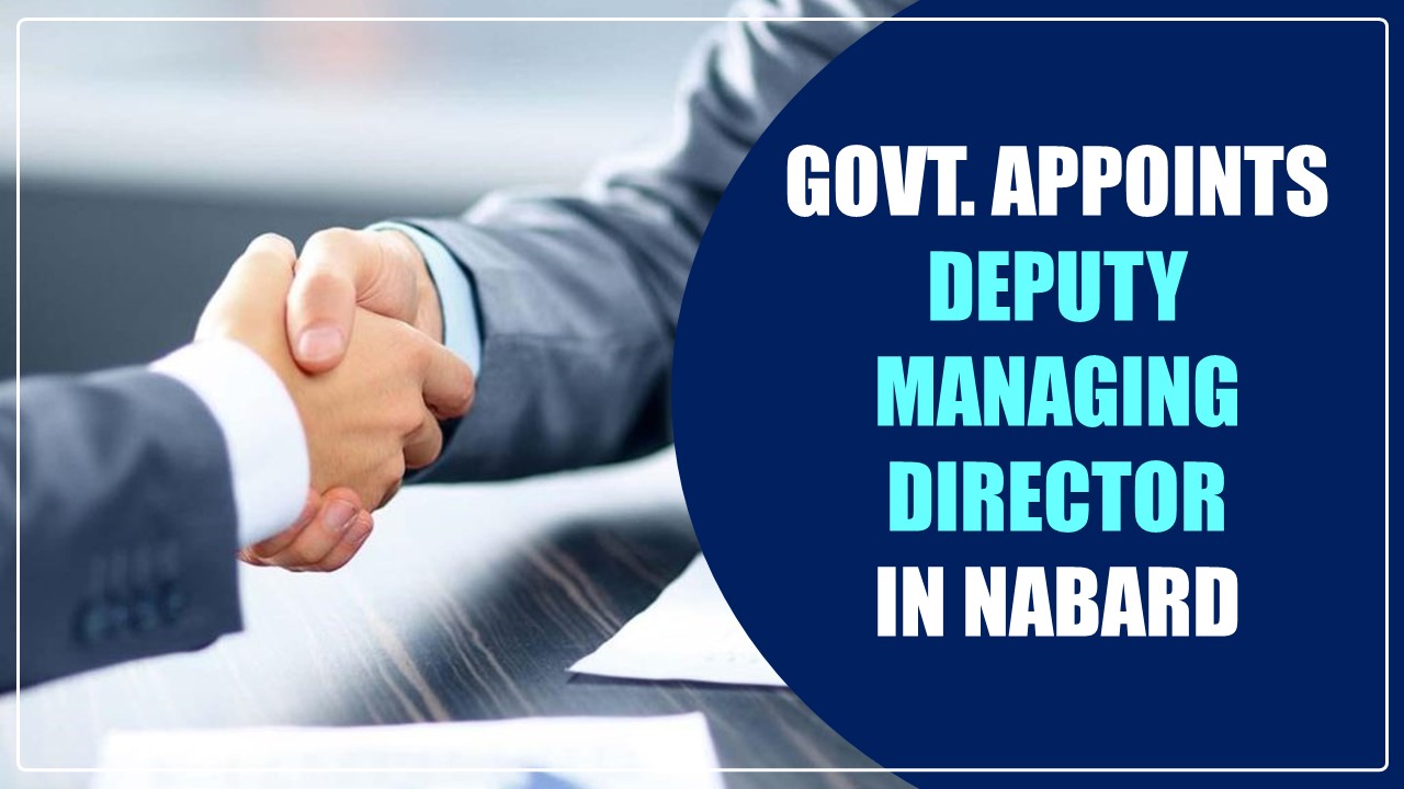 Govt. appoints Deputy Managing Director in National Bank for Agriculture and Rural Development