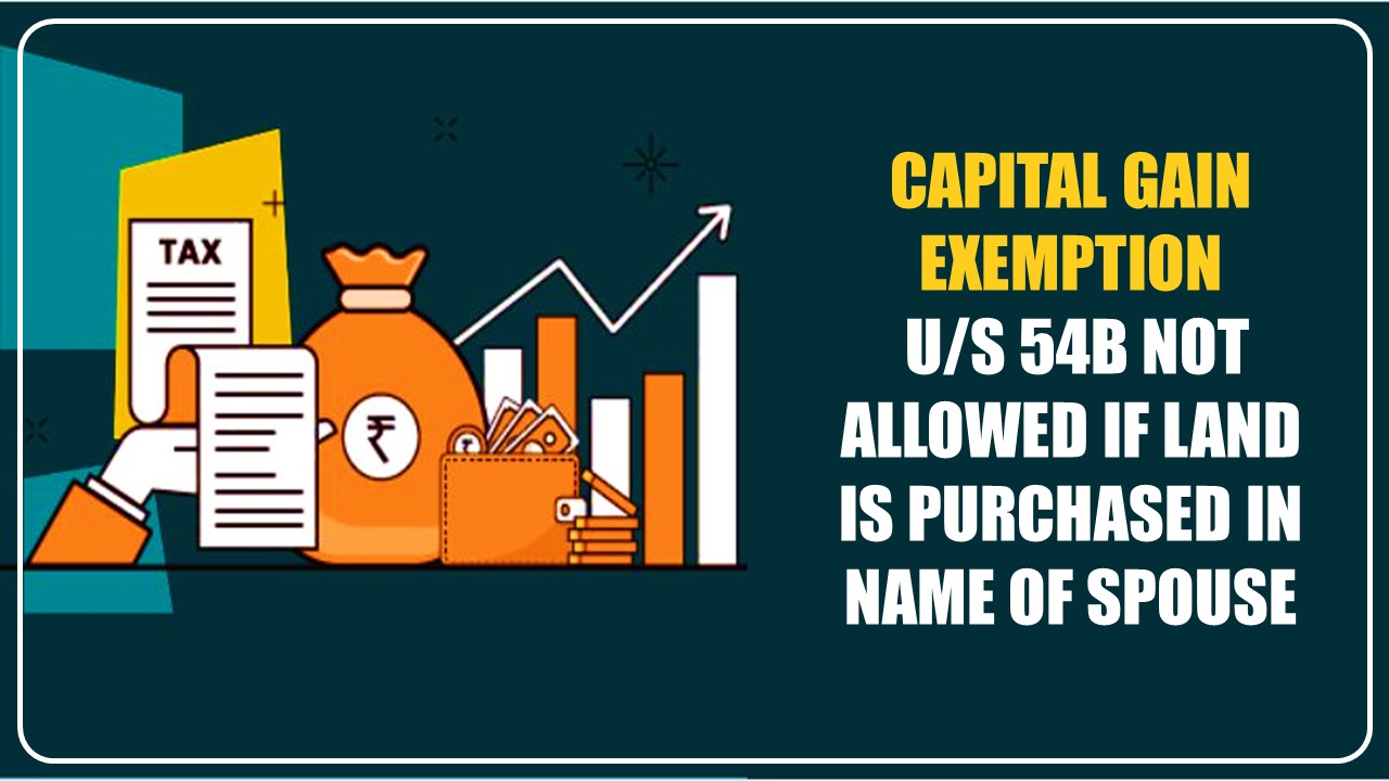 Capital Gain Exemption u/s 54B not allowed if land is purchased in name of wife [Read Judgement]