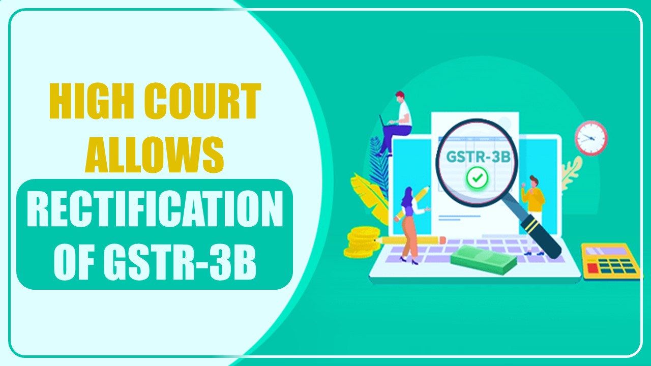 ITC claimed as IGST instead of CGST and SGST: High Court allows rectification of GSTR-3B