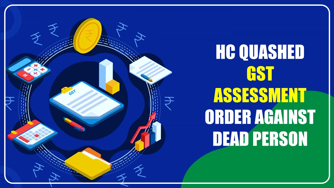 High Court sets aside GST assessment order passed against dead person [Read Order]