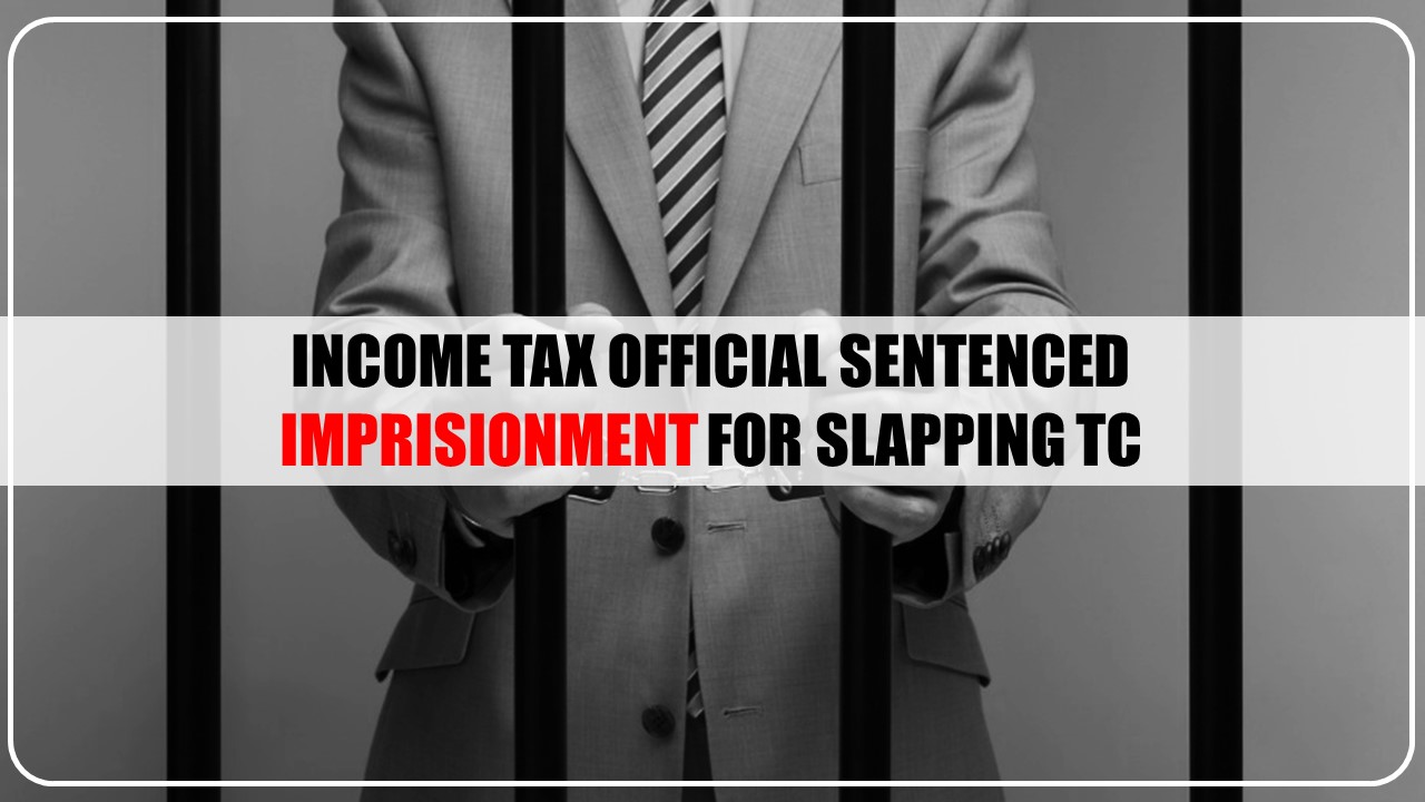 Income Tax Official Jailed for 6 Months for slapping TC