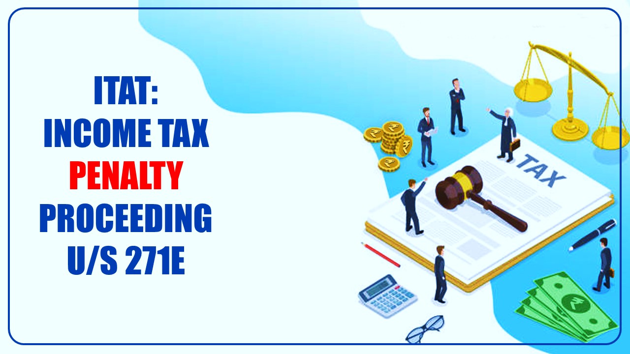 Income Tax Penalty proceeding u/s 271E cannot be initiated while completing assessment proceedings