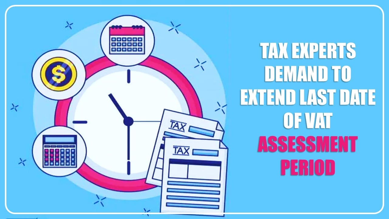 Tax Experts demand to extend Last date of VAT Assessment period