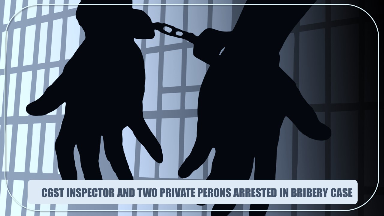 CBI arrested CGST Inspector and Two Private Persons in Bribery Case of Rs.10 lakh