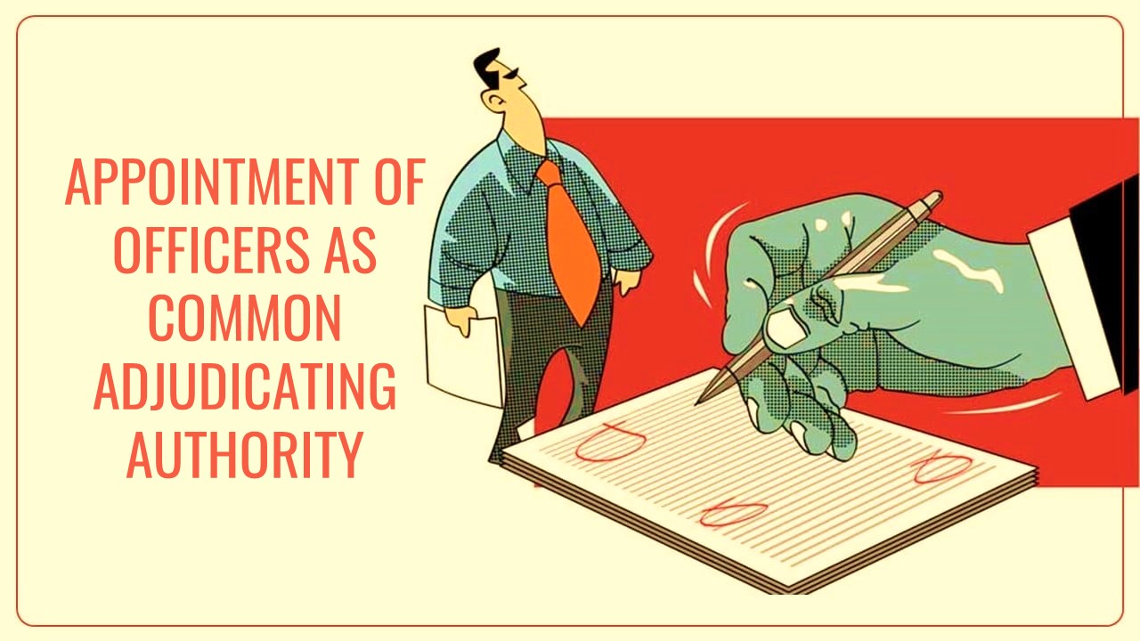 CBIC notification for appointment of Common Adjudicating Authority [Read Notification]