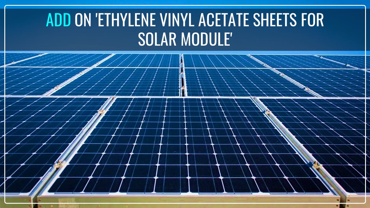 CBIC Extends levy of ADD on 'Ethylene Vinyl Acetate (EVA) Sheets for Solar Module' imported from China