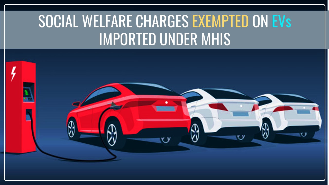 CBIC exempts Social Welfare Charges on EVs imported under MHIS [Read Notification]