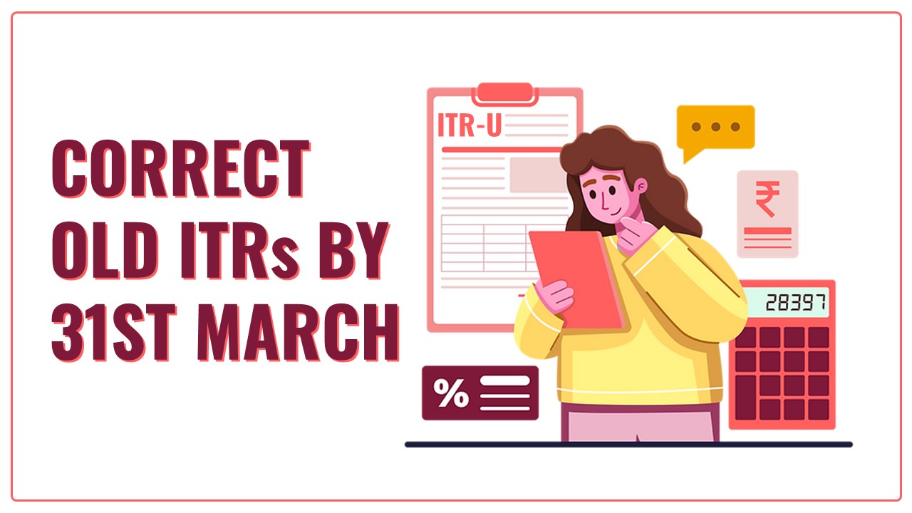 Last Chance: Correct Old ITR's by 31st March
