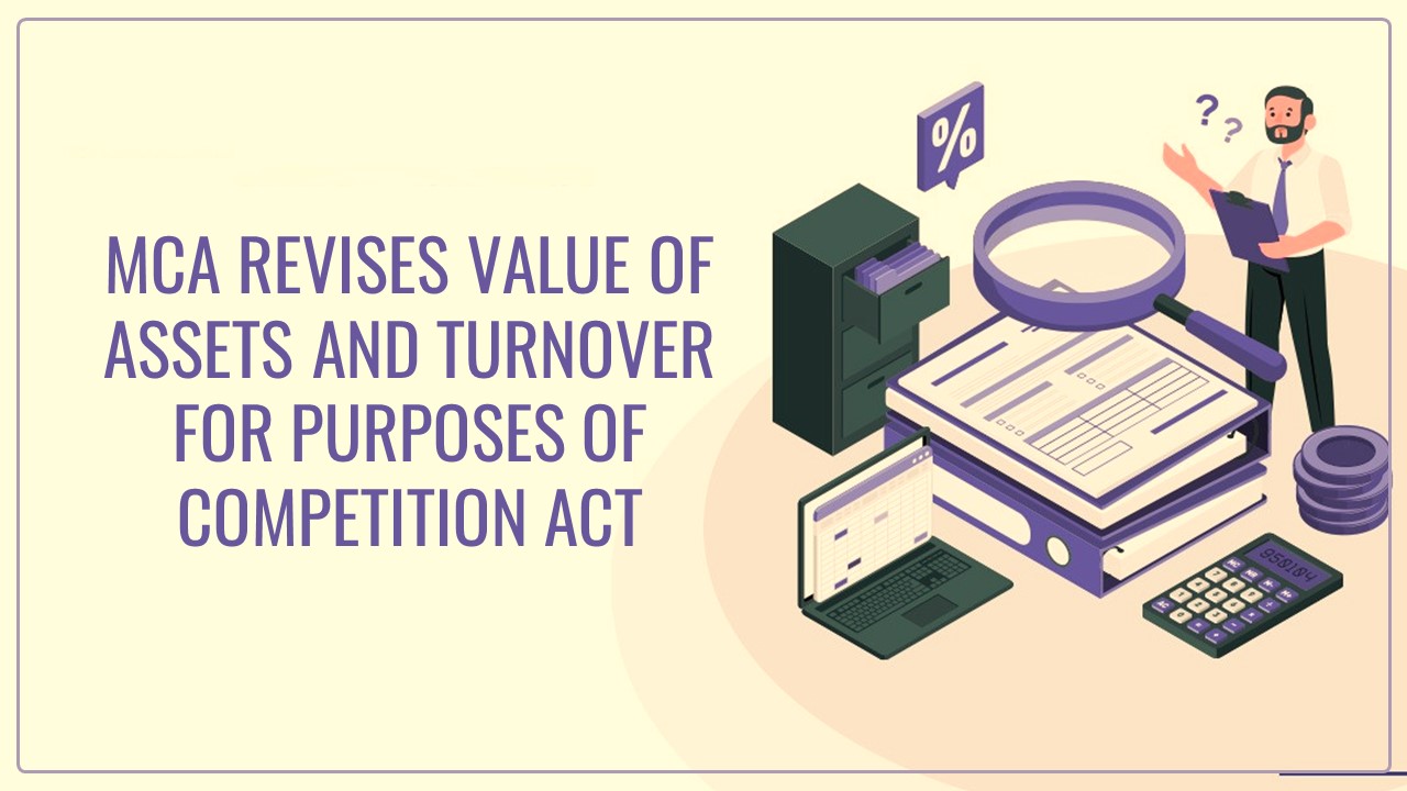 MCA revises value of assets and turnover for purposes of section 5 of Competition Act [Read Notification]