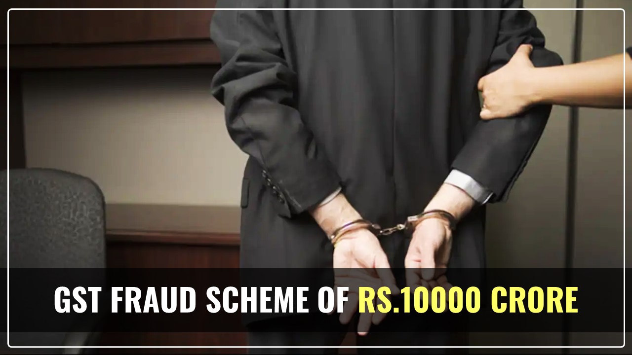 GST Fraud: Arrest of Delhi Businessman uncovers Rs.10,000 crore GST Scam