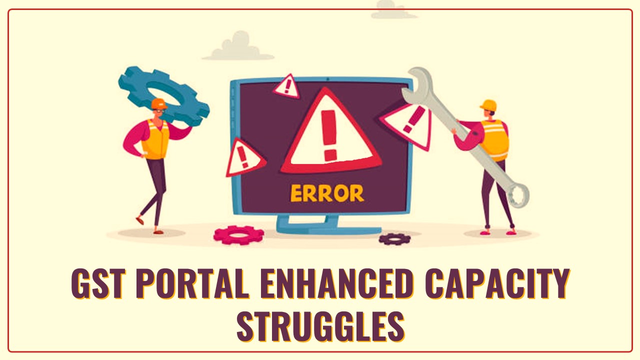 GST Portal Enhanced Capacity Struggles: Even after more than 5 years of GST