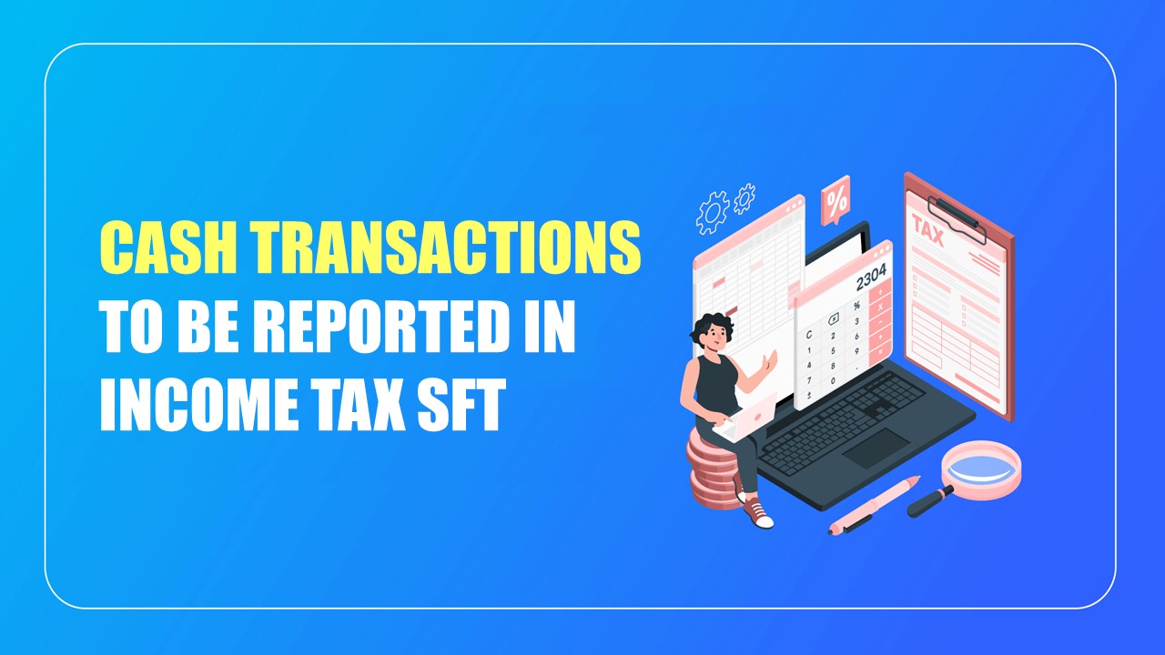 Cash Transactions to be reported in Income Tax SFT