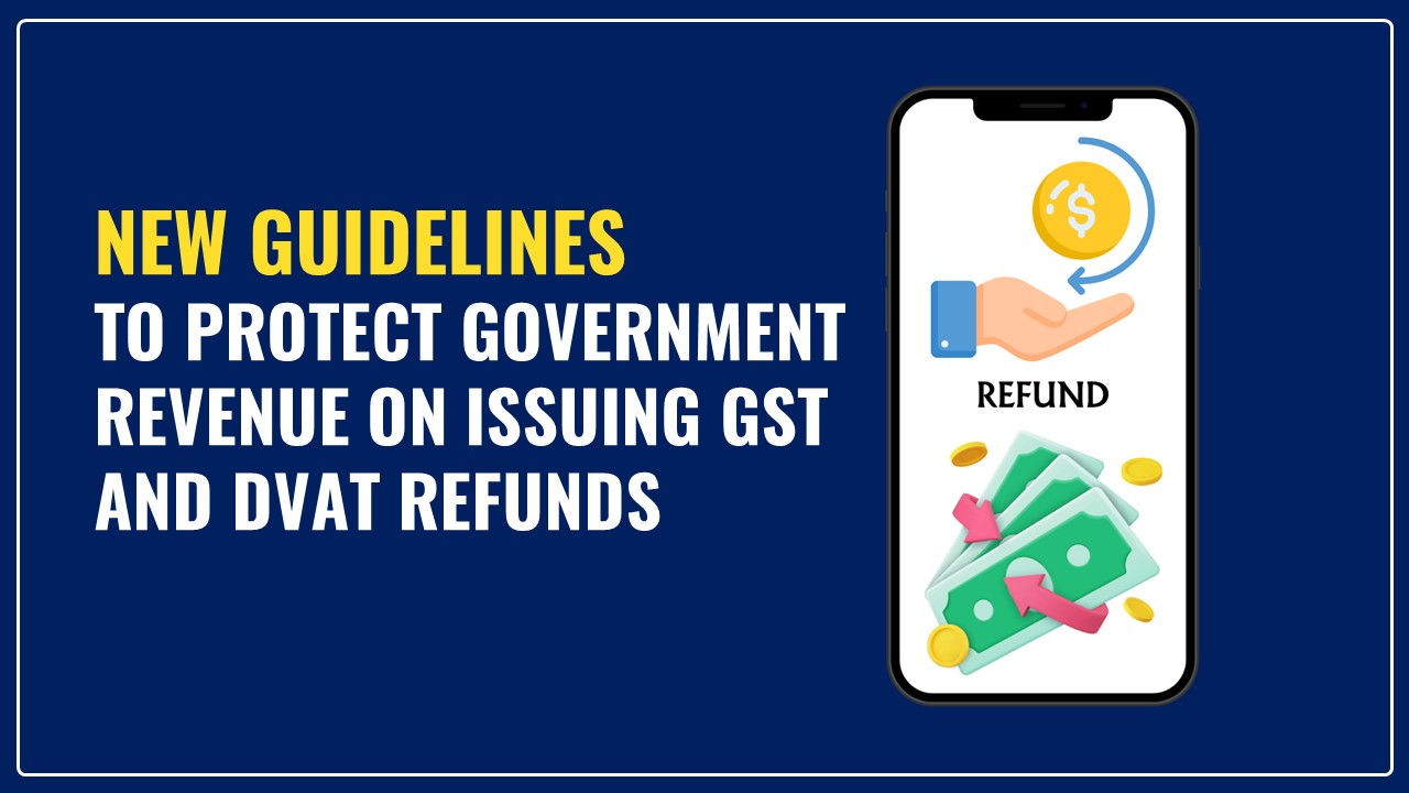 GST Dept issued New Guidelines to protect Government Revenue interest in GST and DVAT Refunds