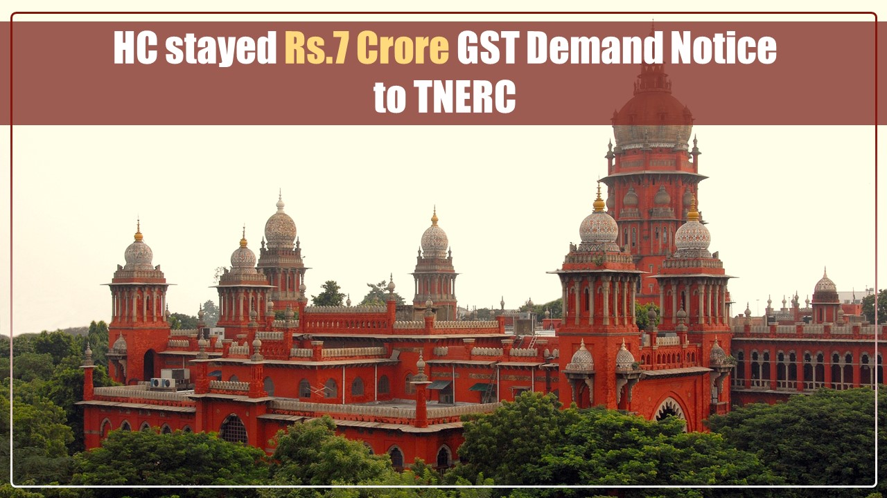 High Court stays Rs.7 Crore GST Demand Notice issued to TNERC