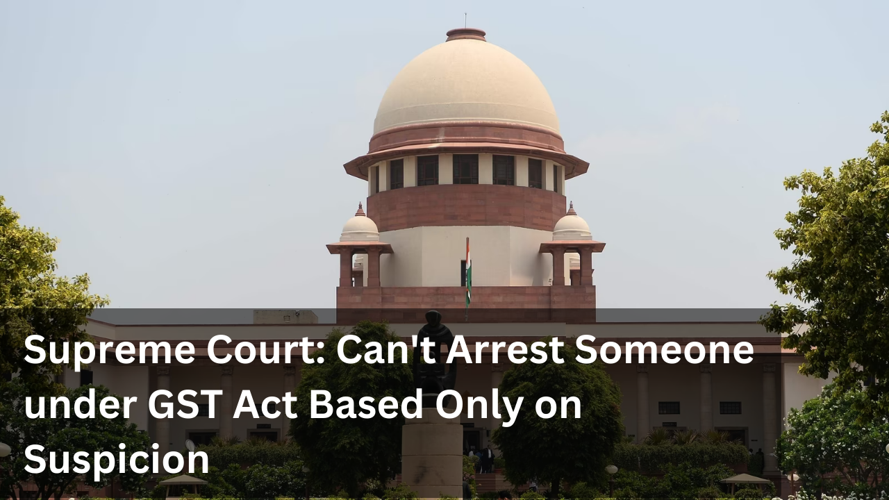 Supreme Court: Can't Arrest Someone under GST Act Based Only on Suspicion