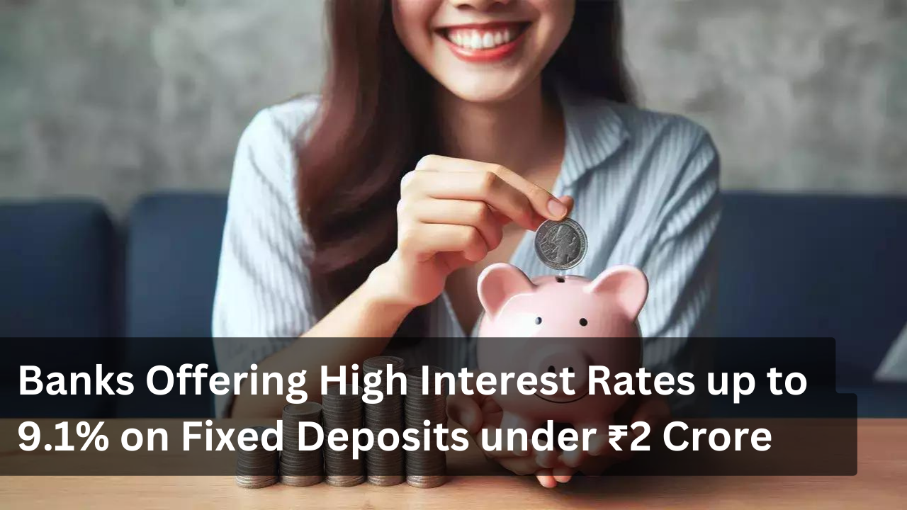 Four Banks Offering High Interest Rates up to 9.1% on FD under Rs 2 Crore