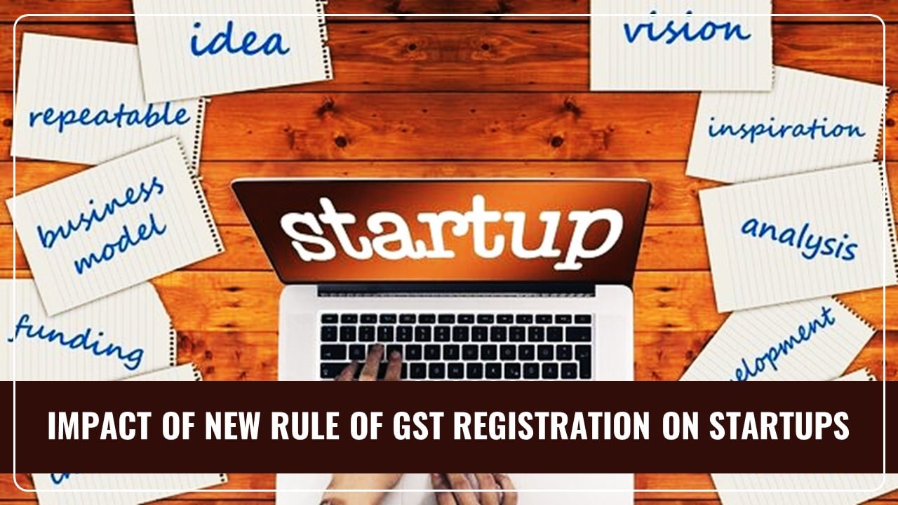 GST New Rule: How Startups will be impacted by New Rule of GST Registration?