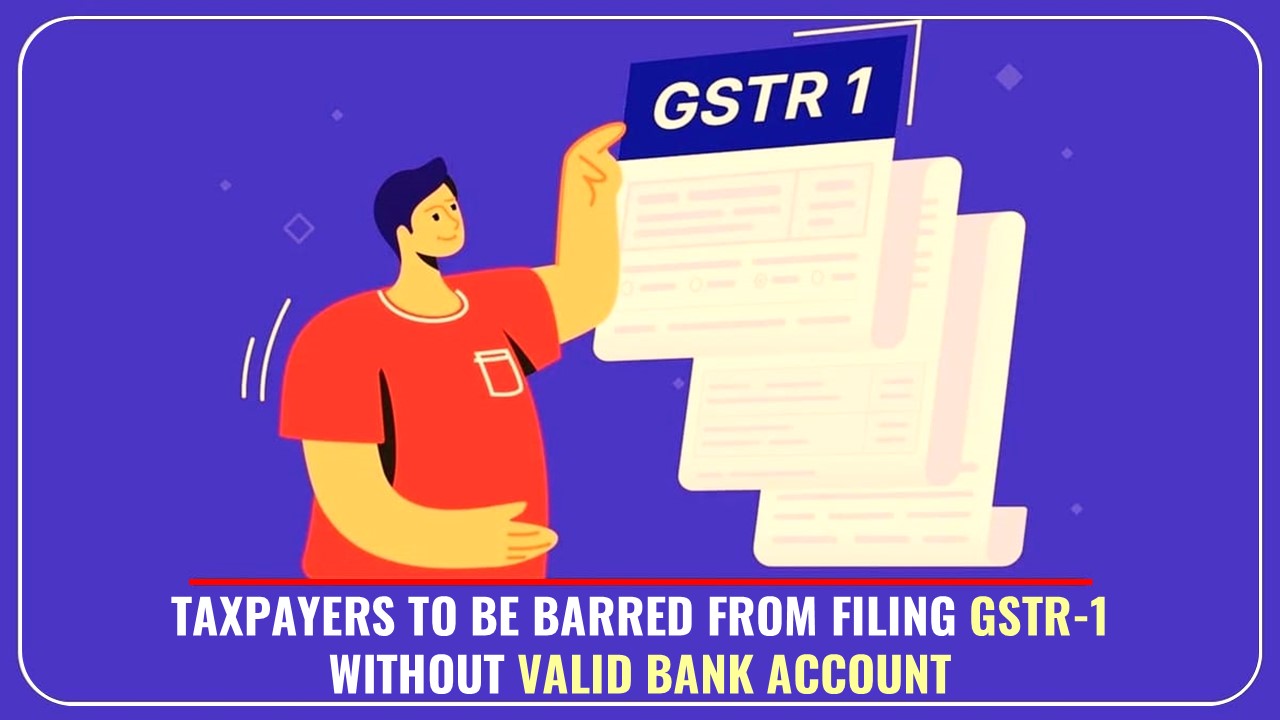 GST Taxpayers without valid Bank Account to be barred from Filing GSTR-1